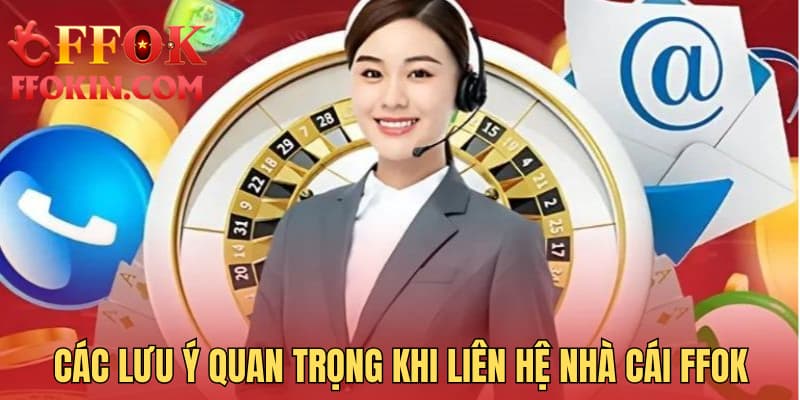 Các lưu ý quan trọng khi liên hệ nhà cái FFOK