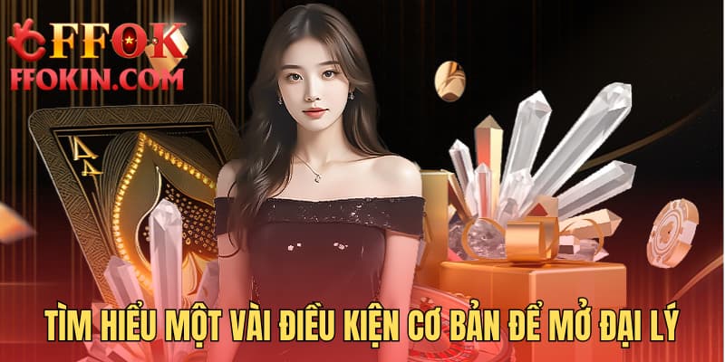 Tìm hiểu một vài điều kiện cơ bản để mở đại lý
