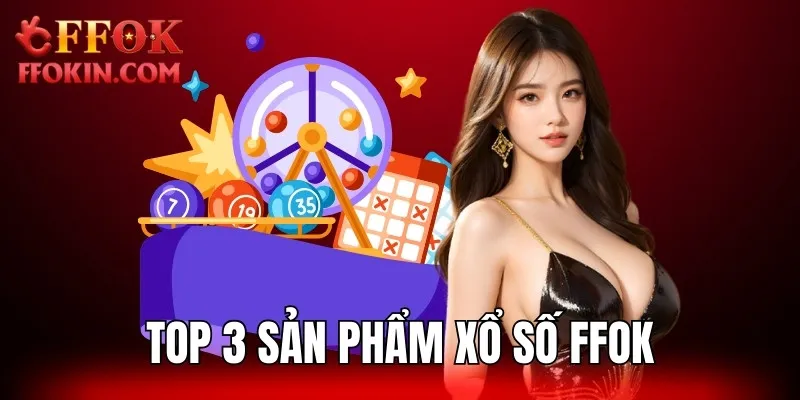 Top 3 sản phẩm xổ số FFOK ưa thích nhất